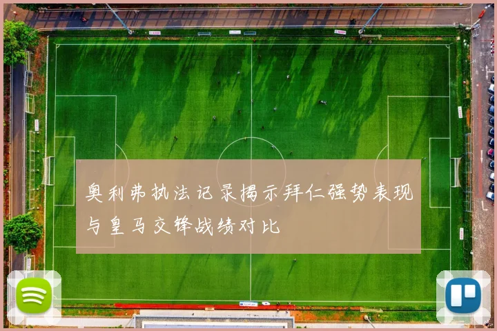 奥利弗执法记录揭示拜仁强势表现与皇马交锋战绩对比