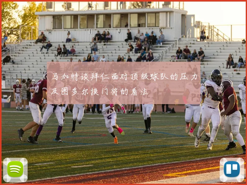 马加特谈拜仁面对顶级球队的压力及图多尔换门将的看法