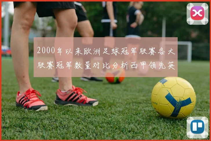 2000年以来欧洲足球冠军联赛各大联赛冠军数量对比分析西甲领先英超紧随其后