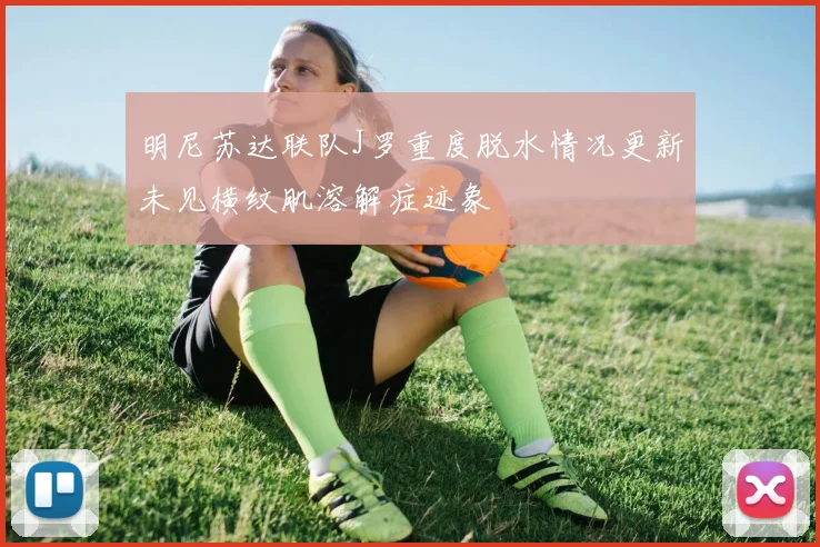 明尼苏达联队J罗重度脱水情况更新未见横纹肌溶解症迹象
