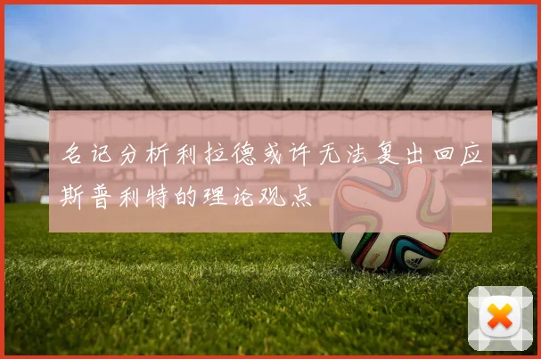 名记分析利拉德或许无法复出回应斯普利特的理论观点